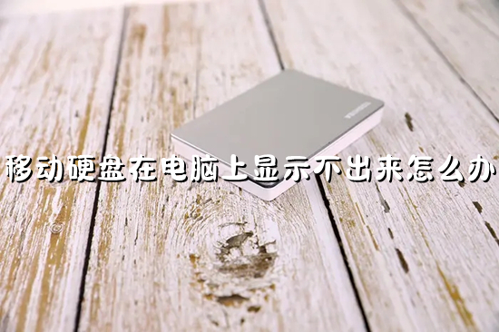 移动硬盘在电脑上显示不出来怎么办(移动硬盘无法被识别怎么办)
