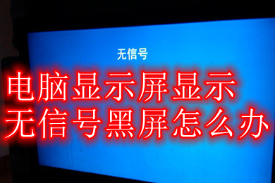 电脑显示屏显示无信号黑屏怎么办(电脑显示屏显示无信号黑屏的解决办法)