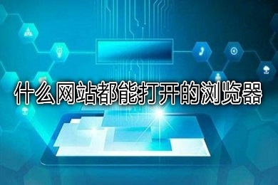 哪个浏览器任何网站都可以访问(可以打开所有网站的浏览器推荐)