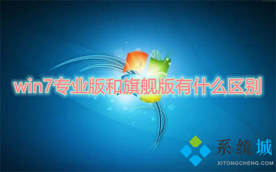 win7专业版和旗舰版有什么区别(win7专业版和旗舰版哪个好)