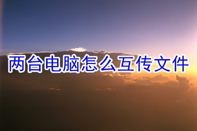 两台电脑怎么互传文件(两台电脑互传文件的方法教程)