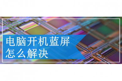 电脑开机蓝屏怎么解决(电脑开机蓝屏的解决办法介绍)