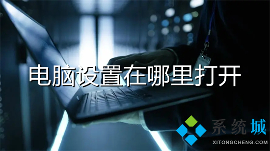 电脑设置在哪里打开(电脑设置的四种打开方法)