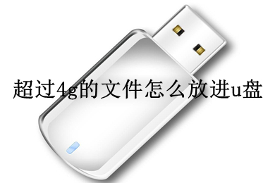 超过4g的文件怎么放进u盘(将超过4g的文件放进u盘里的教程)