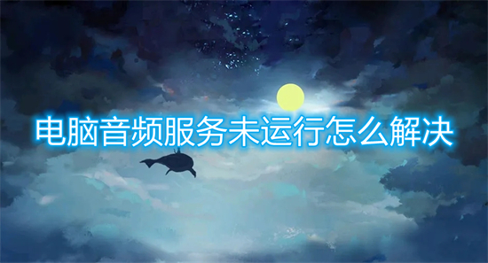 电脑音频服务未运行怎么解决(电脑音频服务未运行的处理方法)