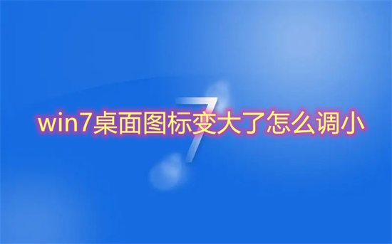 win7桌面图标变大了怎么调小(win7图标大小怎么设置)