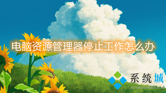 电脑资源管理器停止工作怎么办(windows资源管理器已停止工作怎么解决)