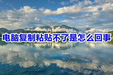 电脑复制粘贴不了是怎么回事(电脑复制粘贴不了的原因及解决办法)