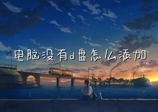 电脑没有d盘怎么添加(新电脑怎么分盘)