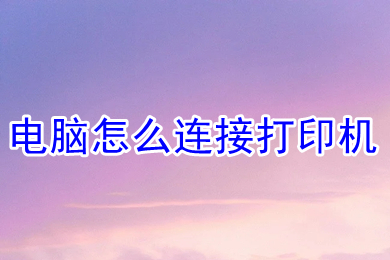 电脑怎么连接打印机(电脑连接打印机的方法步骤)