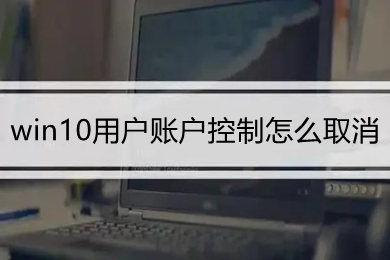 win10用户账户控制怎么取消(win10用户账户控制的取消方法)