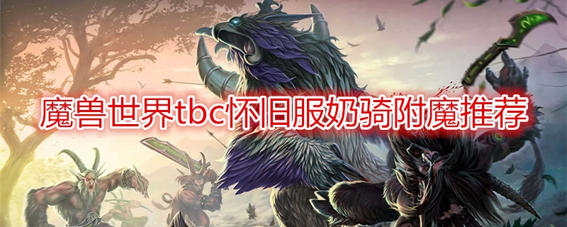 《魔兽世界》tbc怀旧服奶骑附魔推荐
