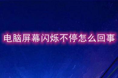 电脑屏幕闪烁不停怎么回事(电脑屏幕闪烁不停的原因及解决办法)