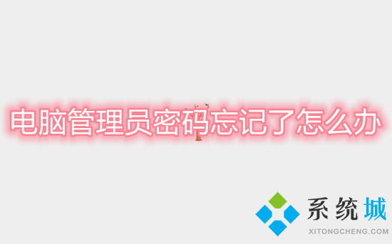电脑管理员密码忘记了怎么办(电脑管理员密码忘了怎么解除)