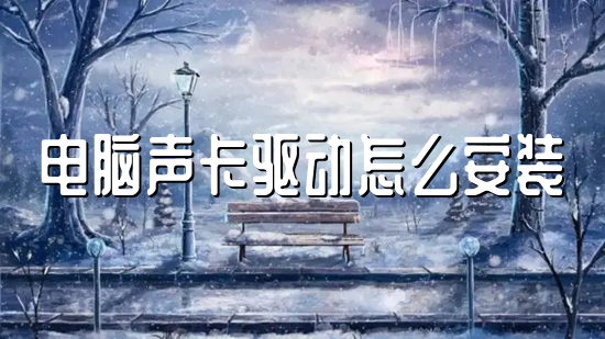 电脑声卡驱动怎么安装(电脑声卡驱动的具体安装步骤)