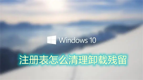 注册表怎么清理卸载残留(电脑注册表清理软件卸载残留的方法)