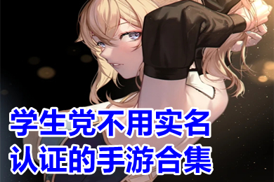 学生党不用实名认证的手游大全(什么游戏不需要防沉迷)