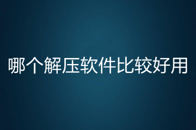 哪个解压软件比较好用(比较好用的解压软件推荐)