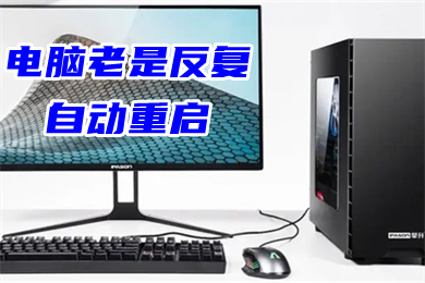 电脑老是反复自动重启(电脑间歇性自动重启怎么解决)