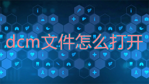 dcm文件怎么打开(dcm文件用什么软件打开)