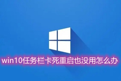 win10任务栏卡死重启也没用怎么办(win10任务栏卡死重启也没用的解决办法)