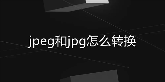 jpeg和jpg怎么转换(jpeg怎么改成jpg)