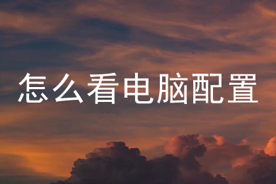 怎么看电脑配置(看电脑配置的操作步骤)