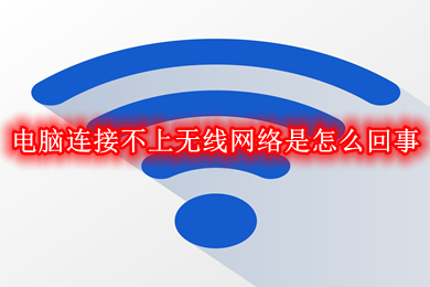 电脑连接不上无线网络是怎么回事(电脑连接不上无线网络的解决办法)