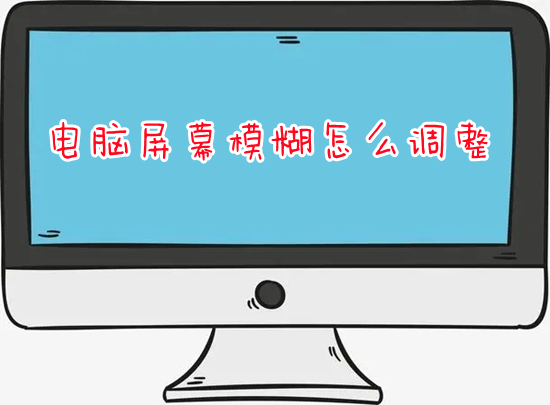 电脑屏幕模糊怎么调整(电脑屏幕模糊有拖影怎么解决)