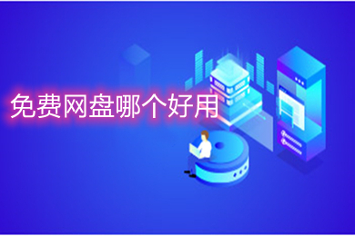 免费网盘哪个好用(免费且好用的网盘软件推荐)