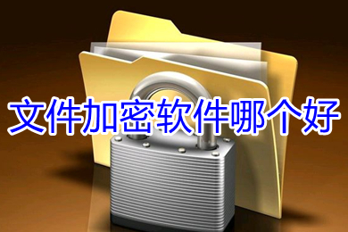 文件加密软件哪个好(好用的文件加密软件推荐)