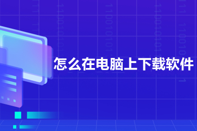 怎么在电脑上下载软件(在电脑上下载软件的方法介绍)