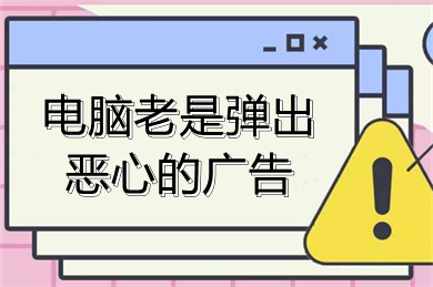 电脑老是弹出恶心的广告(电脑老是有弹窗广告怎么解决)