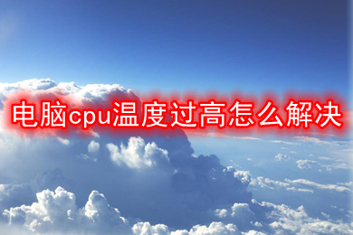 电脑cpu温度过高怎么解决(电脑cpu温度过高的解决办法)