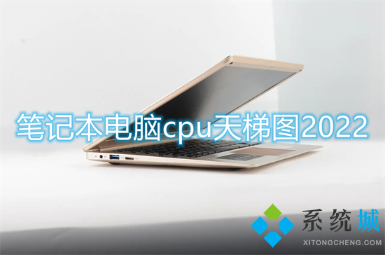 笔记本电脑cpu天梯图2022(笔记本电脑cpu排行榜最新