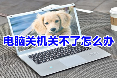 电脑关机关不了怎么办(电脑关机关不了的解决办法)
