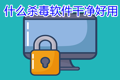 什么杀毒软件干净好用(纯净的五大杀毒软件推荐