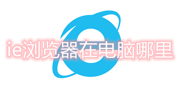 ie浏览器在电脑哪里(电脑自带的ie浏览器在哪里)