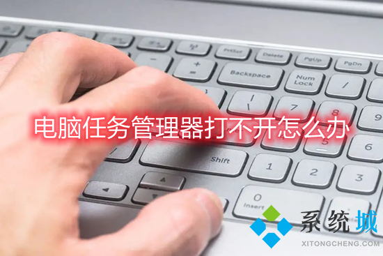 电脑任务管理器打不开怎么办(任务管理器无法打开怎么解决)