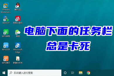 电脑下面的任务栏总是卡死(win10下方任务栏频繁卡死的解决办法)