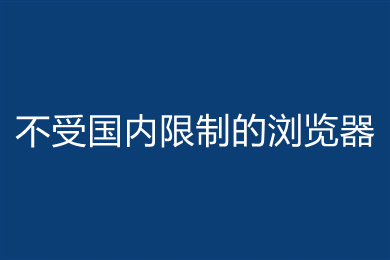 不受国内限制的浏览器有哪些(不受国内限制的浏览器推荐)