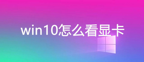 win10怎么看显卡(电脑查看显卡的三种方法)