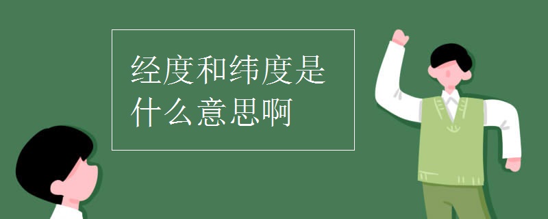 经度和纬度是什么意思啊