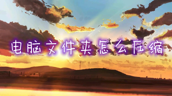 电脑文件夹怎么压缩(电脑上怎么压缩文件夹)