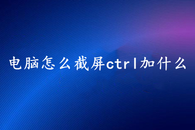 电脑怎么截屏ctrl加什么(电脑截屏快捷键方法介绍)