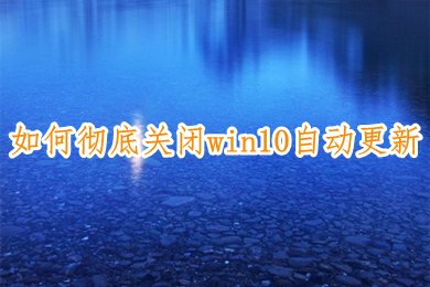 怎么彻底关闭win10自动更新(win10自动更新怎么都关不掉的解决办法)