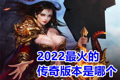 2022最火的传奇版本是哪个(传奇手游排行榜人气第一名推荐)