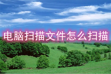 电脑扫描文件怎么扫描(电脑扫描文件的扫描方法)