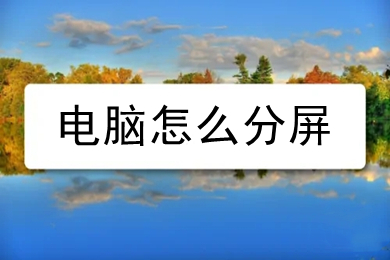 电脑怎么分屏(电脑分屏的操作方法)