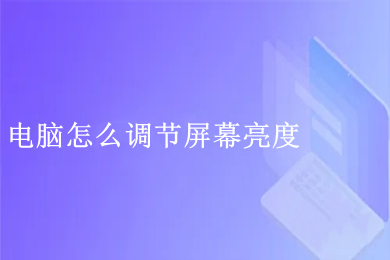 电脑怎么调节屏幕亮度(电脑调节屏幕亮度的操作步骤)